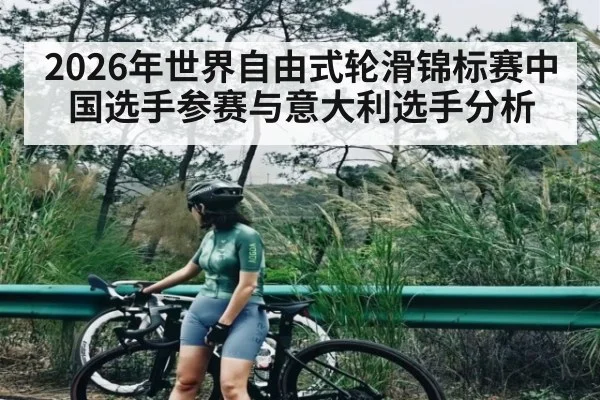 2026年世界自由式轮滑锦标赛中国选手参赛与意大利选手分析