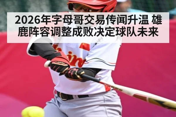 2026年字母哥交易传闻升温 雄鹿阵容调整成败决定球队未来 | kaiyun